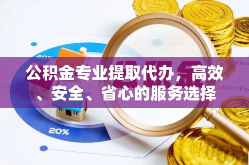 海林公积金专业提取代办，高效、安全、省心的服务选择