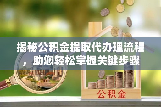 海林揭秘公积金提取代办理流程，助您轻松掌握关键步骤