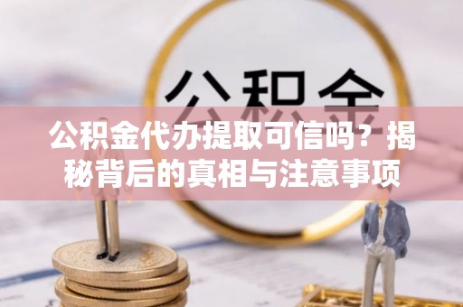 海林公积金代办提取可信吗？揭秘背后的真相与注意事项