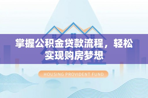 海林掌握公积金贷款流程，轻松实现购房梦想