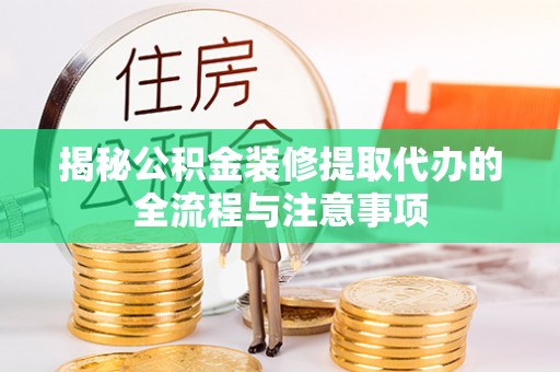 海林揭秘公积金装修提取代办的全流程与注意事项