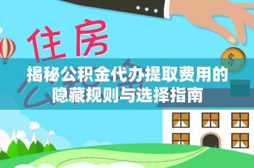海林揭秘公积金代办提取费用的隐藏规则与选择指南